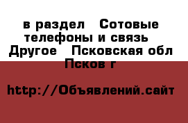  в раздел : Сотовые телефоны и связь » Другое . Псковская обл.,Псков г.